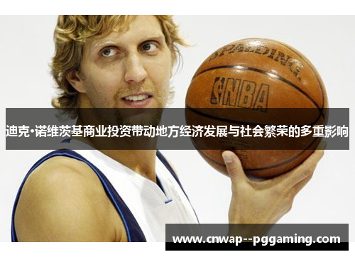 迪克·诺维茨基商业投资带动地方经济发展与社会繁荣的多重影响 迪克·诺维茨基商业投资带动地方经济发展与社会繁荣的多重影响