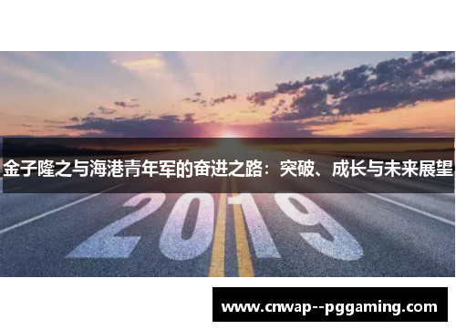 金子隆之与海港青年军的奋进之路:突破、成长与未来展望 金子隆之与海港青年军的奋进之路:突破、成长与未来展望