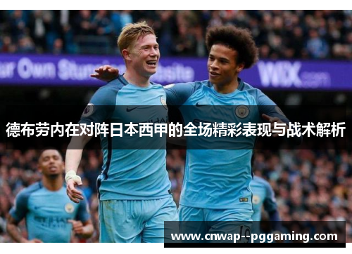 德布劳内在对阵日本西甲的全场精彩表现与战术解析