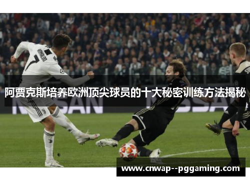 阿贾克斯培养欧洲顶尖球员的十大秘密训练方法揭秘