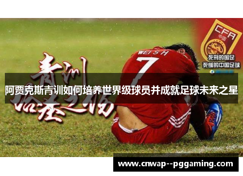 阿贾克斯青训如何培养世界级球员并成就足球未来之星