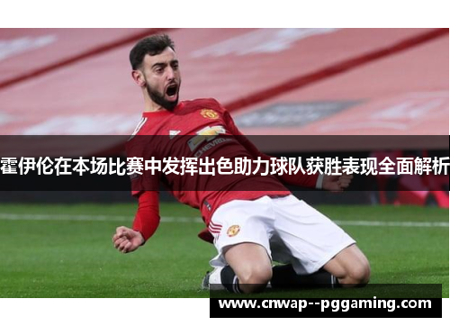 霍伊伦在本场比赛中发挥出色助力球队获胜表现全面解析