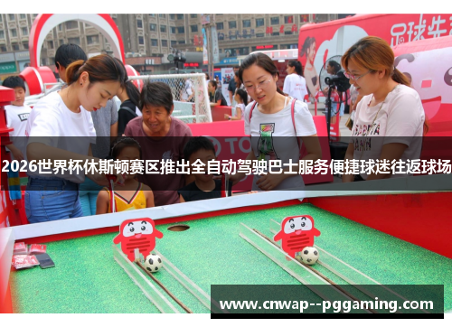 2026世界杯休斯顿赛区推出全自动驾驶巴士服务便捷球迷往返球场