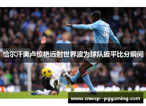 恰尔汗奥卢惊艳远射世界波为球队扳平比分瞬间