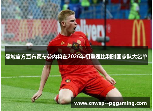 曼城官方宣布德布劳内将在2026年初重返比利时国家队大名单