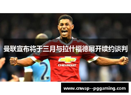 曼联宣布将于三月与拉什福德展开续约谈判