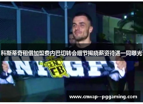 科斯蒂奇租借加盟费内巴切转会细节揭晓薪资待遇一同曝光