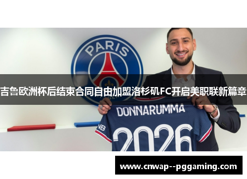 吉鲁欧洲杯后结束合同自由加盟洛杉矶FC开启美职联新篇章