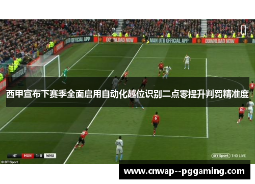 西甲宣布下赛季全面启用自动化越位识别二点零提升判罚精准度 西甲宣布下赛季全面启用自动化越位识别二点零提升判罚精准度