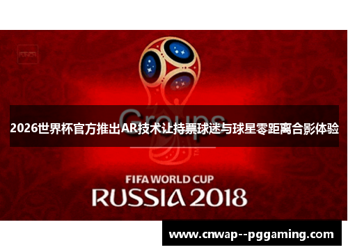 2026世界杯官方推出AR技术让持票球迷与球星零距离合影体验