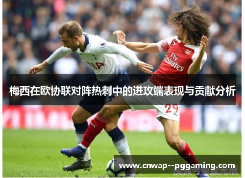 梅西在欧协联对阵热刺中的进攻端表现与贡献分析 梅西在欧协联对阵热刺中的进攻端表现与贡献分析