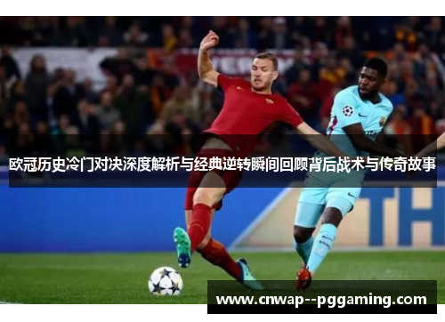 欧冠历史冷门对决深度解析与经典逆转瞬间回顾背后战术与传奇故事 欧冠历史冷门对决深度解析与经典逆转瞬间回顾背后战术与传奇故事